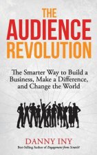 The Audience Revolution: The Smarter Way to Build a Business, Make a Difference, and Change the World
