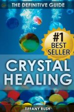 Crystal Healing: The Definitive Guide (Therapy for Healing, Increasing Energy, Strengthening Spirituality, Improving Health and Attract