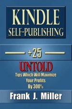 Kindle Self-Publishing - 25+ Untold Tips Which Will Maximize Your Profits By 300%
