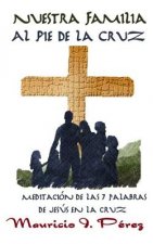 Nuestra Familia Al Pie de la Cruz: Meditación de Las Siete Palabras de Jesús En La Cruz