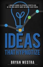 Ideas That Hypnotize: A Master Course In Hypnotic Storytelling So You Can Achieve More Influence Over Others