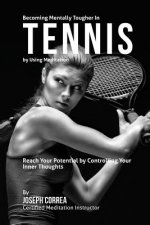 Becoming Mentally Tougher In Tennis by Using Meditation: Reach Your Potential by Controlling Your Inner Thoughts