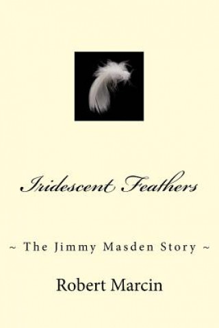 Iridescent Feathers: The Jimmy Masden Story