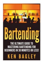 Bartending: The Ultimate Guide to Mastering Bartending for Beginners in 30 Minutes or Less