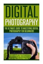 Digital Photography: The Ultimate Guide to Mastering Digital Photography for Beginners in 30 Minutes or Less!