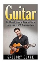 Guitar: The Ultimate Guide to Mastering Guitar for Beginners in 30 Minutes or Less!