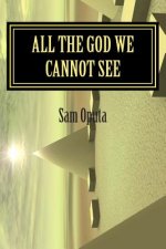 All The God We Cannot See: Why There Is God
