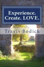Experience. Create. LOVE.: A Journey Into Your Own Heart and Soul