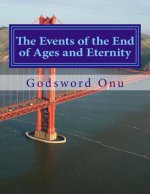 The Events of the End of Ages and Eternity: What to Expect In These Last Days and Through the Eternity