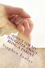 Advice for My Daughter About Being a Parent: A Book Filled With Funny True Advice For A New Parent