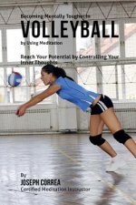 Becoming Mentally Tougher In Volleyball by Using Meditation: Reach Your Potential by Controlling Your Inner Thoughts