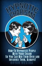 Hypnotic Charisma: How-To Hypnotize People With Your Charm So You Can Win Them Over and Influence Them, Always