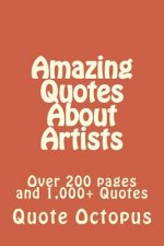 Amazing Quotes About Artists: Over 200 pages and 1,000+ Quotes