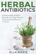 Herbal Antibiotics: 56 Little Known Natural and Holistic Remedies to Help Cure Bacterial Illnesses