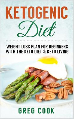Ketogenic Diet: Weight Loss Plan for Beginners with the Keto Diet & Keto Living