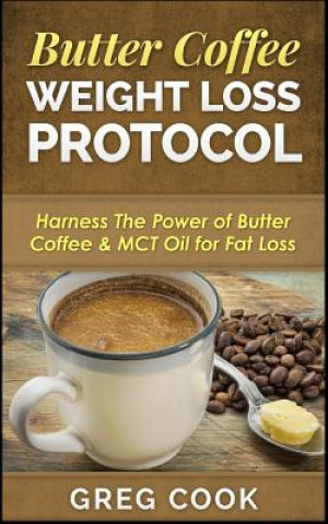 Butter Coffee Weight Loss Protocol: Harness the Power of Butter Coffee & McT Oil for Fat Loss (Greg Cook)()