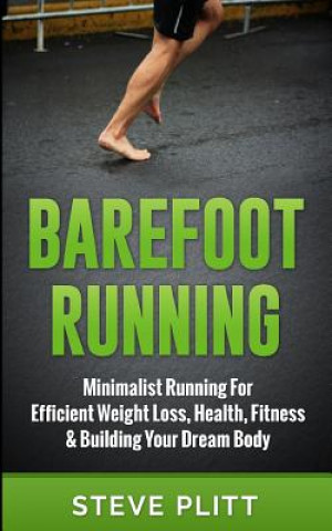 Barefoot Running: Minimalist Running for Efficient Weight Loss, Health, Fitness & Building Your Dream Body