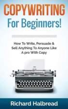 Copywriting: For Beginners! How to Write, Persuade & Sell Anything to Anyone Like a Pro with Copy