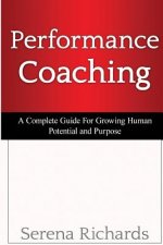 Performance Coaching: A Complete Guide For Growing Human Potential and Purpose: : Advanced Coaching Techniques And Tools For Developing Peop
