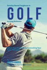 Develop Mental Toughness In Golf by Using Meditation: Reach Your Potential by Controlling Your Inner Thoughts