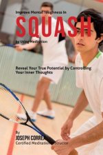 Improve Mental Toughness in Squash by Using Meditation: Reveal Your True Potential by Controlling Your Inner Thoughts