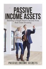 Passive Income Assets: Building A Simple Passive Income From Real Estate Investing