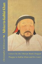 Advice to Kublai Khan: Letters by the Tibetan Monk Chogyal Phagpa to Kublai Khan and his Court
