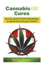Cannabis Oil Cures: How to cure cancer for life, improve health immediately, lose weight within 30 days and look younger with Cannabis Oil