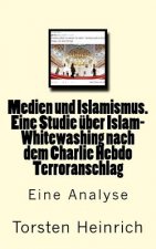 Medien und Islamismus. Eine Studie über Islam-Whitewashing nach dem Charlie Hebdo Terroranschlag: Wie Medien und Politiker alles tun, um die Beziehung
