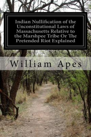 Indian Nullification of the Unconstitutional Laws of Massachusetts Relative to the Marshpee Tribe Or The Pretended Riot Explained