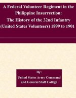 A Federal Volunteer Regiment in the Philippine Insurrection: The History of the 32nd Infantry (United States Volunteers) 1899 to 1901