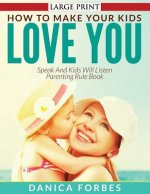 How to Make Your Kids Love You: Speak and Kids Will Listen - Parenting Rule Book