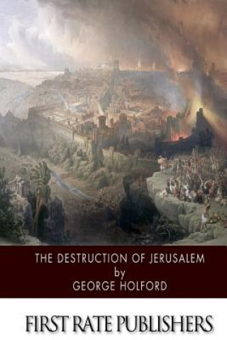The Destruction of Jerusalem: An Absolute and Irresistible Proof of the Divine Origin of Christianity