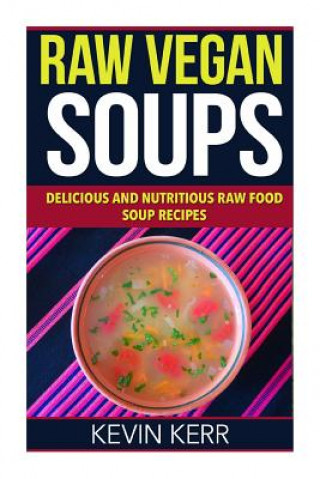 Raw Vegan Soups: Delicious and Nutritious Raw Food Soup Recipes.