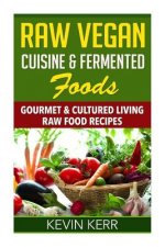 Raw Vegan Cuisine & Fermented Foods: Gourmet & Cultured Living Raw Food Recipes.