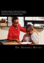 Administrators Implementing Transformational Leadership Strategies To Increase African American Academic Achievement: Transformational leadership