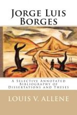 Jorge Luis Borges: A Selective Annotated Bibliography of Dissertations and Theses
