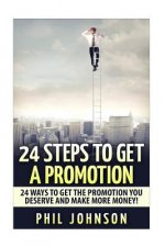 24 Steps to Get a Promotion: 24 Ways to Get The Promotion You Deserve to Make More Money