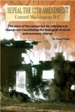 Repeal The 17th Amendment: The story of the conspiracy by reformers to change our Constitution for their goal of social and economic change