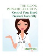 The Blood Pressure Solution - Control Your Blood Pressure Naturally