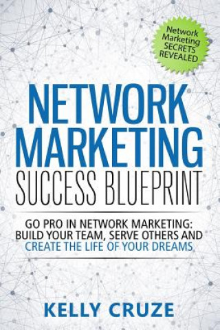 Network Marketing Success Blueprint: Go Pro in Network Marketing: Build Your Team, Serve Others and Create the Life of Your Dreams (Kelly Cruze)(Puha