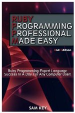 Ruby Programming Professional Made Easy: Expert Ruby Programming Language Success in a Day for Any Computer User