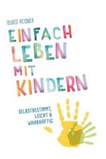Einfach Leben mit Kindern: selbstbestimmt, leicht und wahrhaftig