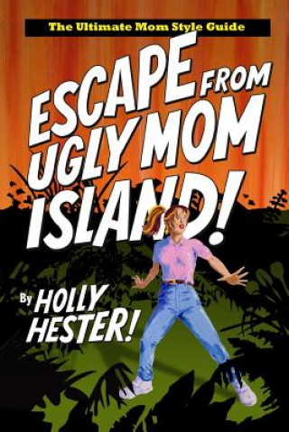 Escape from Ugly Mom Island!: The Ultimate Mom Style Guide