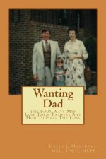 Wanting Dad: : The Four Ways Men Lose Their Fathers And How To Heal The Loss