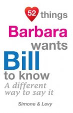 52 Things Barbara Wants Bill To Know: A Different Way To Say It