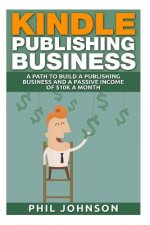 Kindle Publishing Business: A Path to Build a Publishing Business and a Passive Income of $10k a Month