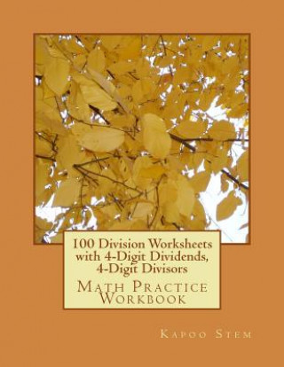 100 Division Worksheets with 4-Digit Dividends, 4-Digit Divisors: Math Practice Workbook