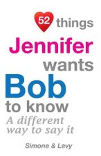 52 Things Jennifer Wants Bob To Know: A Different Way To Say It
