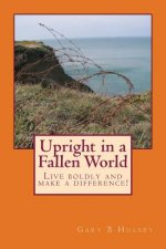 Upright in a Fallen World: Live boldly and make a difference!